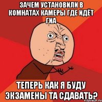 Зачем установили в комнатах камеры где идёт ГИА теперь как я буду экзамены та сдавать?