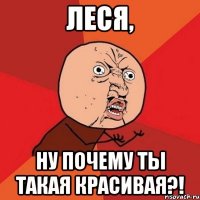 Леся, ну почему ты такая красивая?!