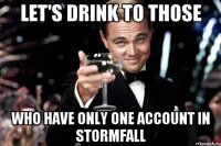 let's drink to those who have only one account in Stormfall