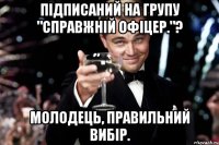 Підписаний на групу "Справжній офіцер."? Молодець, правильний вибір.