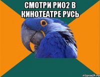 СМОТРИ РИО2 В КИНОТЕАТРЕ РУСЬ 