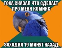 Тоха сказал что сделает про меня комикс заходил 19 минут назад