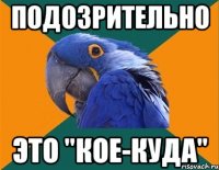 подозрительно это "кое-куда"