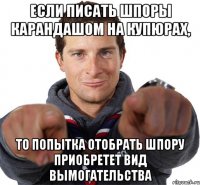 Если писать шпоры карандашом на купюрах, то попытка отобрать шпору приобретет вид вымогательства