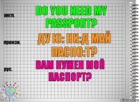 Do you need my passport? ду ю: ни:д май паспо:т? Вам нужен мой паспорт?