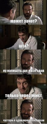 может зачот? шта? ну напишіть ,що я все здав только через мінєт чуствую я здам хорошо екзамєни