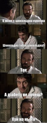 В мене є шоколадна курочка Шоколадна тобто шоколадна? Так А діабету не хочеш? Хуй на нього