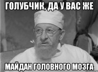 Голубчик, да у вас же Майдан головного мозга