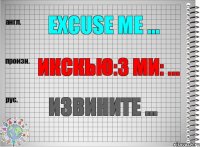 Excuse me ... икскью:з ми: ... Извините ...