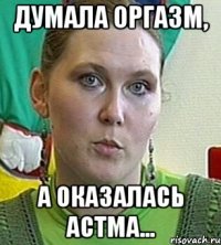 Думала ОРГАЗМ, а оказалась АСТМА...