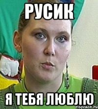 Русик Я тебя люблю