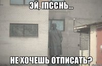 Псс Не хочешь отписать?