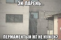  Пермаментый жг не нужен?