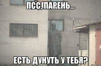 Псс, парень... есть дунуть у тебя?