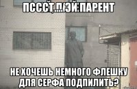 Пссст.... Эй парент не хочешь немного флешку для серфа подпилить?