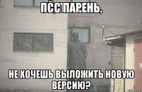 псс парень, не хочешь выложить новую версию?