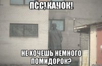 Псс, качок! Не хочешь немного помидорок?