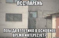 ПСС, парень Победа Атлетико в основное время интересует?