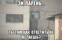  Ты там как, ответить не желаешь?