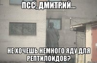 Псс, Дмитрий... Не хочешь немного яду для рептилоидов?