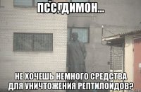 Псс, Димон... Не хочешь немного средства для уничтожения рептилоидов?