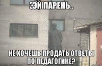 Эй парень Не хочешь продать ответы по педагогике?