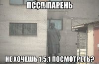 псс... парень не хочешь 1.5.1 посмотреть?