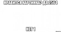 нравится картинка? да 2564 нет 1