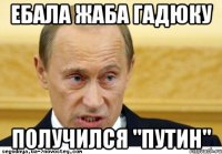 ебала жаба гадюку получился "путин"