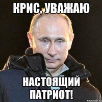 Крис, уважаю Настоящий патриот!