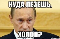 Куда лезешь, холоп?