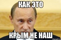 КАК ЭТО КРЫМ НЕ НАШ