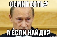 Семки есть? А если найду?