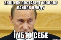 якщо ви поставете 1000000 лайков я уйду і уб'ю себе