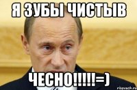 Я зубы чистыв Чесно!!!!!=)