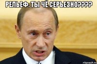 Рельеф. Ты чё серьезно???? 