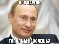 псс парень тополь м не хочешь?