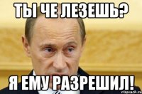 ты че лезешь? я ему разрешил!