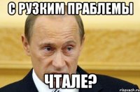 С рузким праблемы чтале?