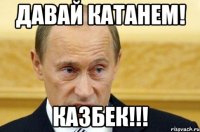 давай катанем! Казбек!!!