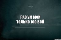 раз ум мой только 100 бой 