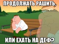 продолжать рашить, или ехать на деф?