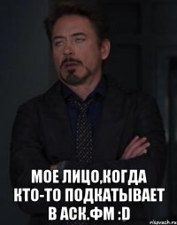  Мое лицо,когда кто-то подкатывает в аск.фм :D