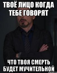 твоё лицо когда тебе говорят что твоя смерть будет мучительной