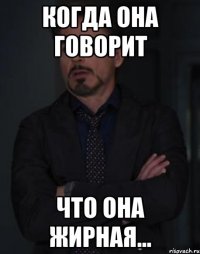 Когда она говорит что она жирная...