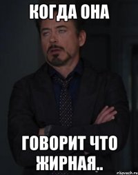 когда она говорит что жирная..