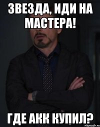 Звезда, иди на мастера! Где акк купил?