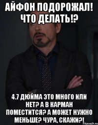 Айфон подорожал! Что делать!? 4.7 дюйма это много или нет? А в карман поместится? А может нужно меньше? Чура, скажи?!