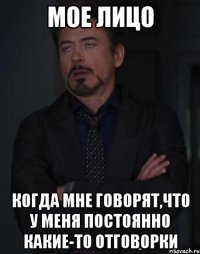 Мое лицо когда мне говорят,что у меня постоянно какие-то отговорки