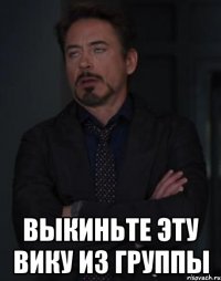  Выкиньте эту Вику из группы